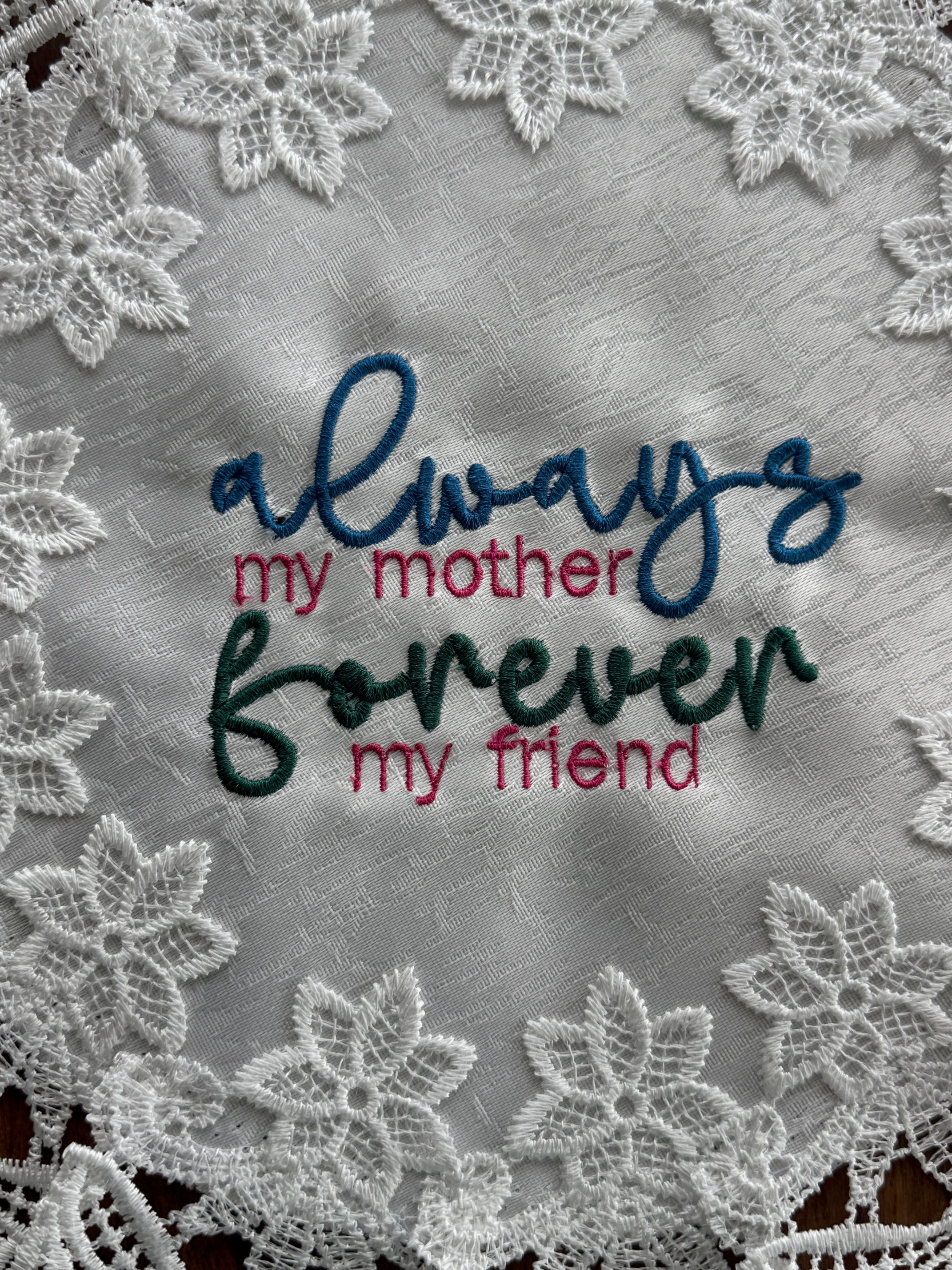 'Always my Mother Forever my Friend' machine embroidered 16" white doily